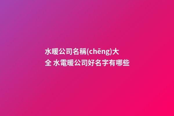 水暖公司名稱(chēng)大全 水電暖公司好名字有哪些-第1張-公司起名-玄機(jī)派